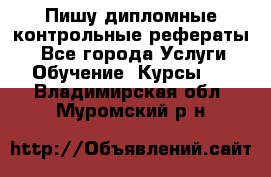 Пишу дипломные контрольные рефераты  - Все города Услуги » Обучение. Курсы   . Владимирская обл.,Муромский р-н